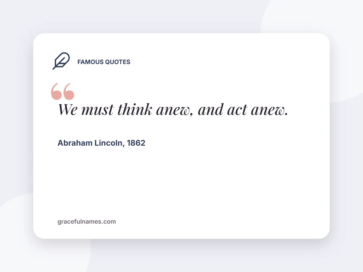 Famous Quotes card: We must think anew, and act anew.