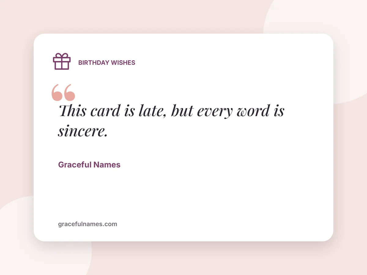 Birthday Wishes card: This card is late, but every word is sincere.