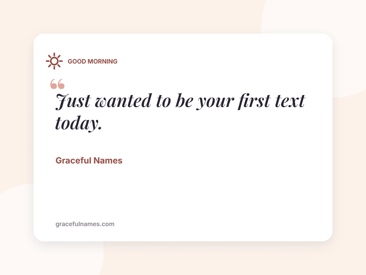 GOOD MORNING card: Just wanted to be your first text today.