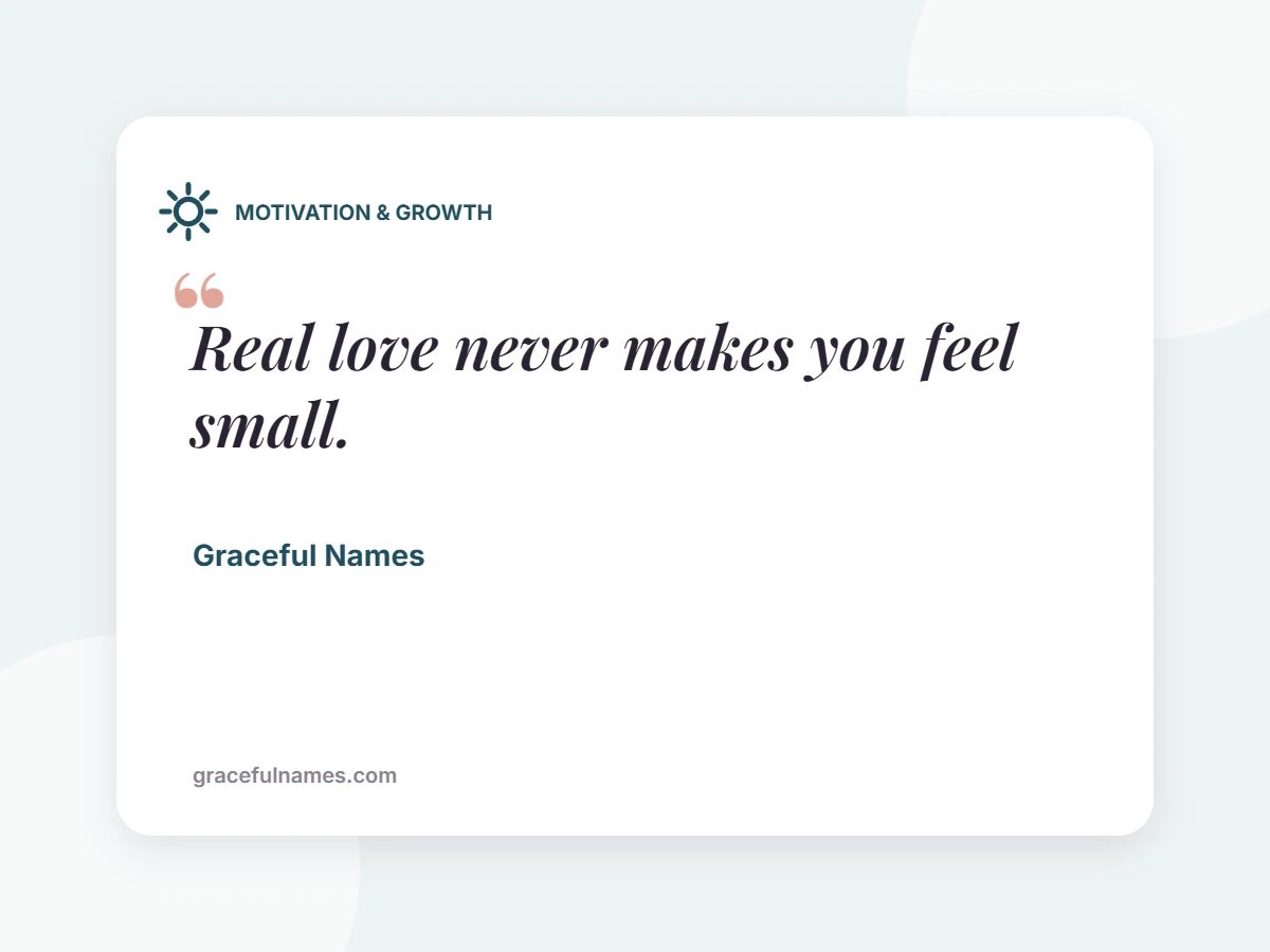 MOTIVATION & GROWTH card: Real love never makes you feel small.