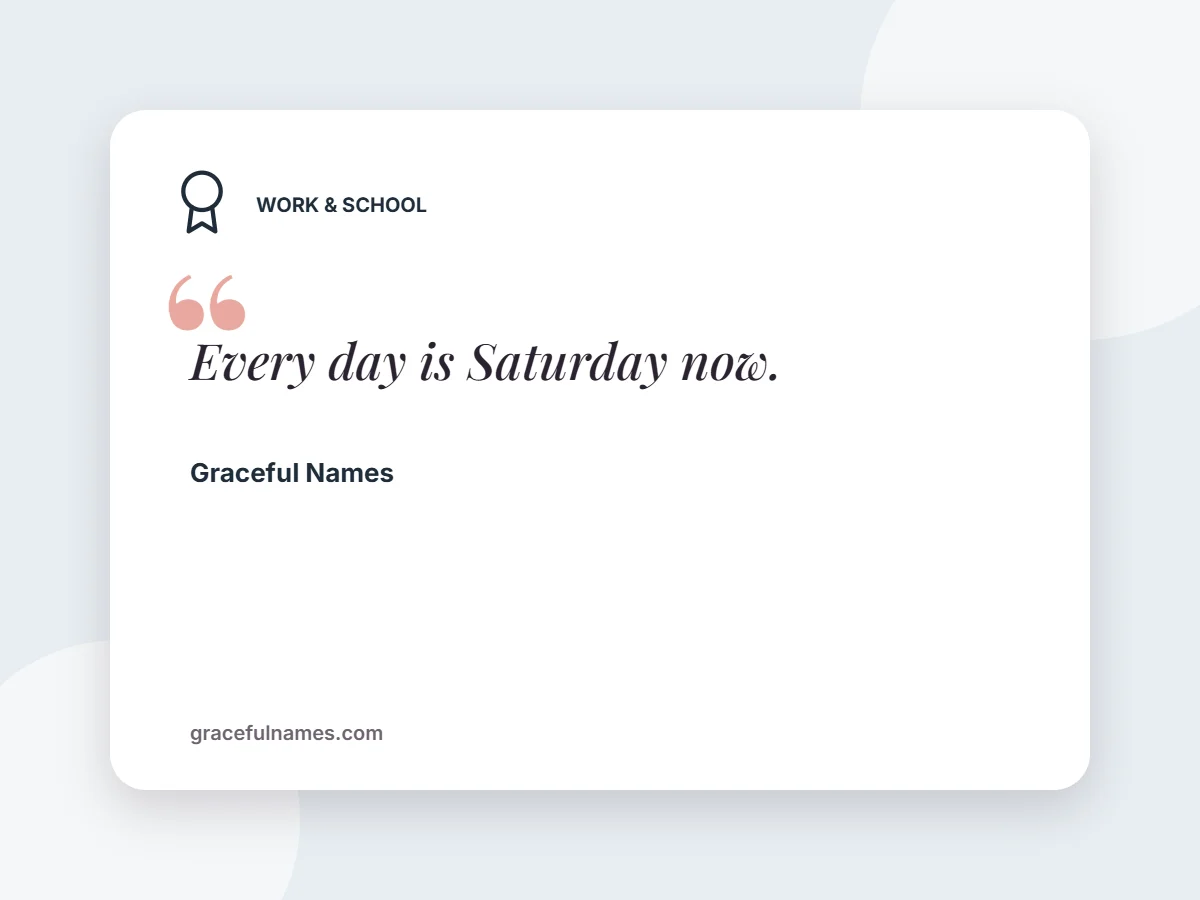 Work & School card: Every day is Saturday now.